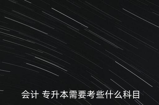  會(huì)計(jì) 專升本需要考些什么科目