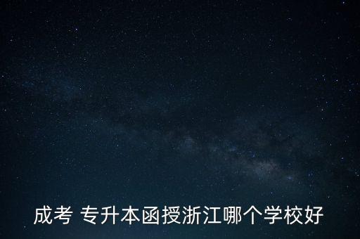 成考 專升本函授浙江哪個學校好