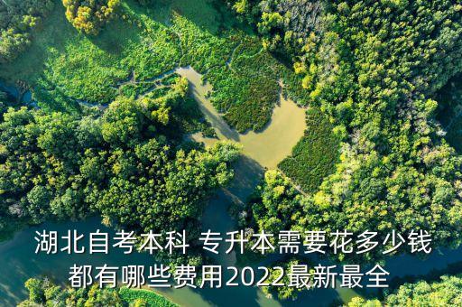  湖北自考本科 專升本需要花多少錢都有哪些費(fèi)用2022最新最全