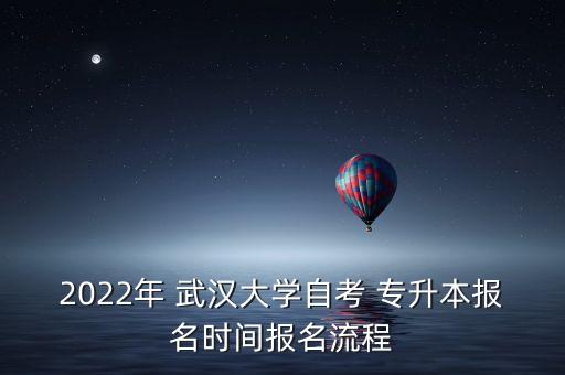 2022年 武漢大學(xué)自考 專升本報(bào)名時(shí)間報(bào)名流程