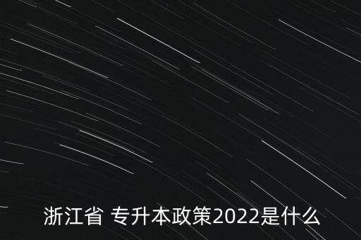  浙江省 專升本政策2022是什么