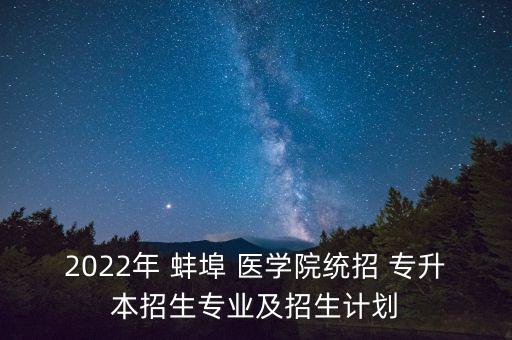 2022年 蚌埠 醫(yī)學(xué)院統(tǒng)招 專升本招生專業(yè)及招生計(jì)劃