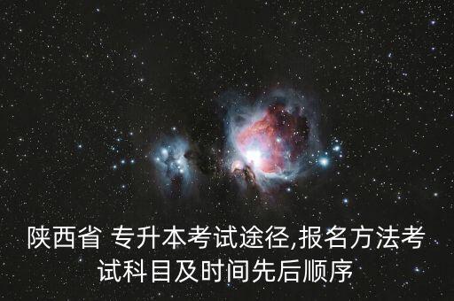 陜西省 專升本考試途徑,報名方法考試科目及時間先后順序