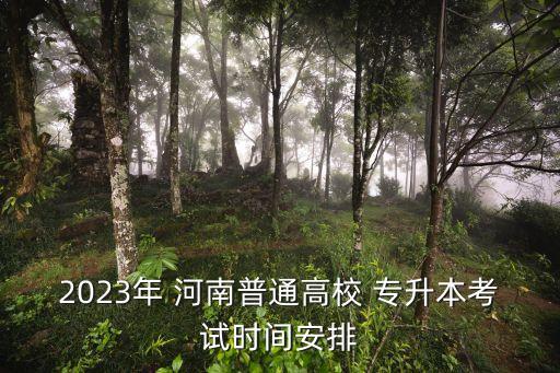 2023年 河南普通高校 專升本考試時(shí)間安排