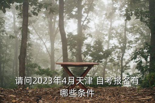 請問2023年4月天津 自考報名有哪些條件