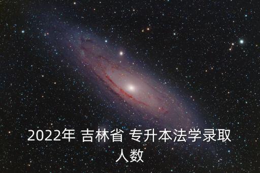 2022年 吉林省 專升本法學錄取人數(shù)