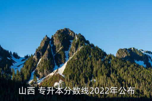  山西 專升本分?jǐn)?shù)線2022年公布