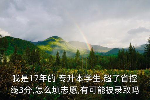 我是17年的 專升本學生,超了省控線3分,怎么填志愿,有可能被錄取嗎