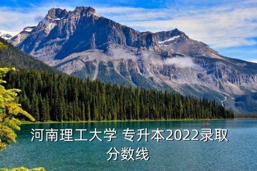  河南理工大學 專升本2022錄取分數(shù)線