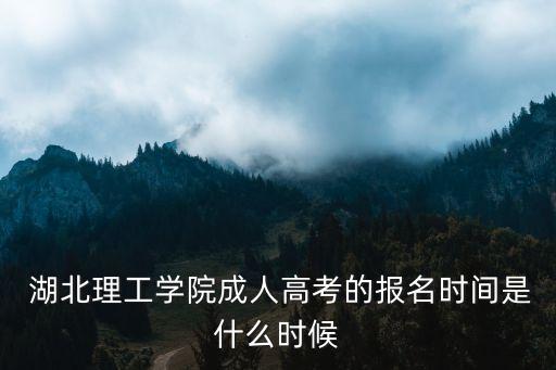  湖北理工學(xué)院成人高考的報(bào)名時(shí)間是什么時(shí)候