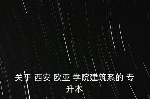 關于 西安 歐亞 學院建筑系的 專升本