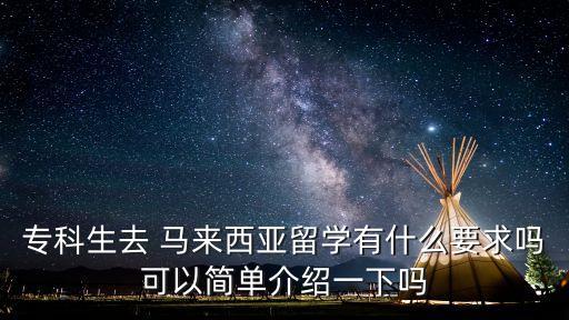 專科生去 馬來西亞留學(xué)有什么要求嗎可以簡單介紹一下嗎