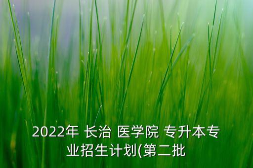 2022年 長治 醫(yī)學(xué)院 專升本專業(yè)招生計(jì)劃(第二批