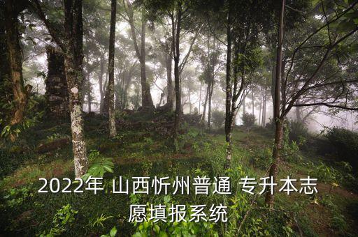 2022年 山西忻州普通 專升本志愿填報系統(tǒng)