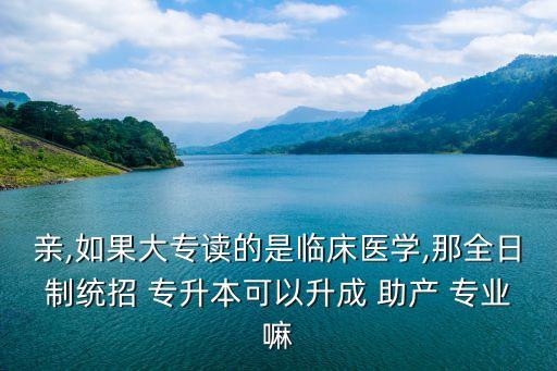 親,如果大專讀的是臨床醫(yī)學,那全日制統(tǒng)招 專升本可以升成 助產(chǎn) 專業(yè)嘛