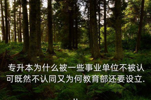  專升本為什么被一些事業(yè)單位不被認(rèn)可既然不認(rèn)同又為何教育部還要設(shè)立...