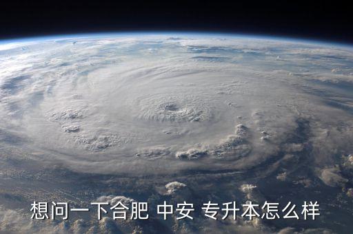 想問(wèn)一下合肥 中安 專升本怎么樣