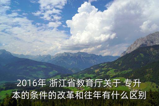 2016年 浙江省教育廳關(guān)于 專升本的條件的改革和往年有什么區(qū)別