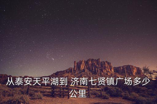 從泰安天平湖到 濟(jì)南七賢鎮(zhèn)廣場(chǎng)多少公里