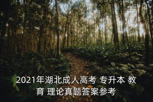 2021年湖北成人高考 專升本 教育 理論真題答案參考