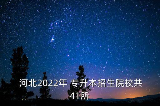  河北2022年 專(zhuān)升本招生院校共41所