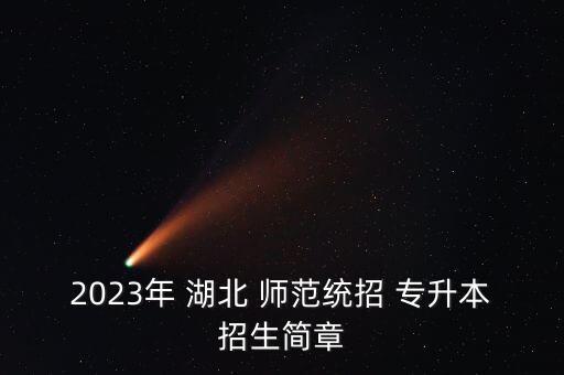 2023年 湖北 師范統(tǒng)招 專升本招生簡(jiǎn)章