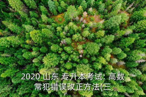 2020 山東 專升本考試: 高數(shù)常犯錯誤改正方法(三