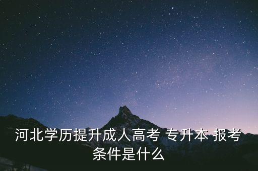 河北學歷提升成人高考 專升本 報考條件是什么