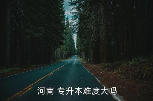  河南 專升本難度大嗎