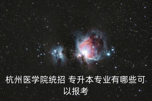 杭州醫(yī)學(xué)院統(tǒng)招 專升本專業(yè)有哪些可以報考