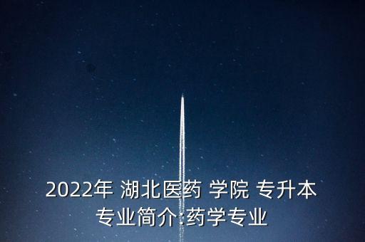 2022年 湖北醫(yī)藥 學院 專升本專業(yè)簡介:藥學專業(yè)