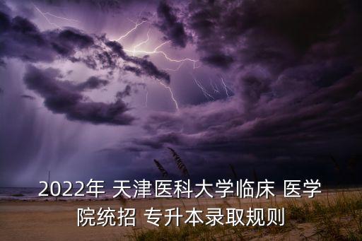 2022年 天津醫(yī)科大學(xué)臨床 醫(yī)學(xué)院統(tǒng)招 專升本錄取規(guī)則