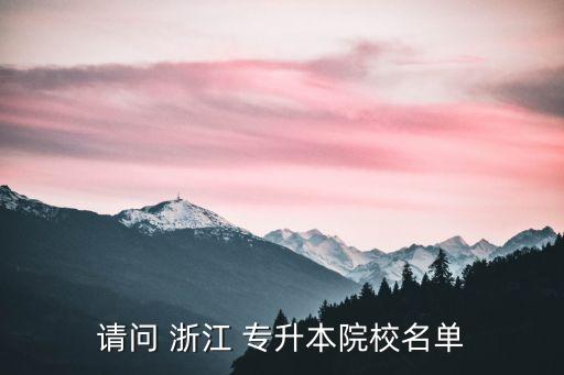 請(qǐng)問(wèn) 浙江 專(zhuān)升本院校名單