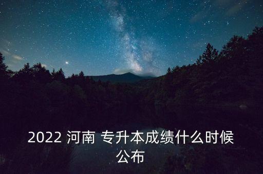 2022 河南 專(zhuān)升本成績(jī)什么時(shí)候公布