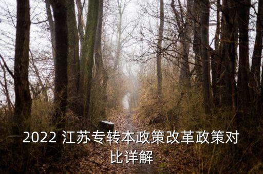 2022 江蘇專轉(zhuǎn)本政策改革政策對比詳解