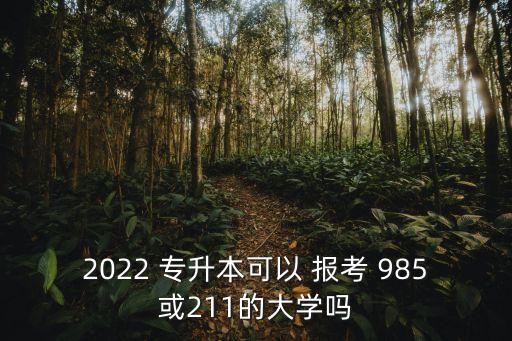 2022 專升本可以 報考 985或211的大學(xué)嗎