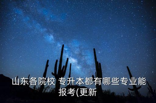  山東各院校 專升本都有哪些專業(yè)能報考(更新