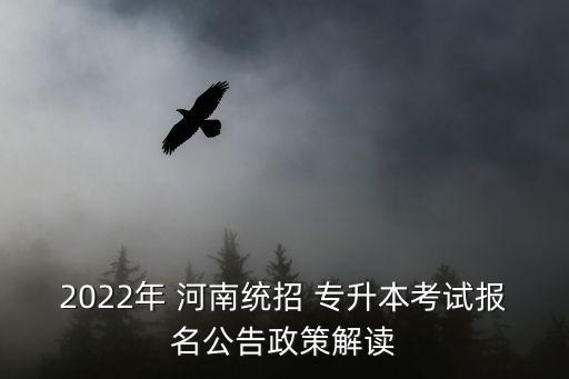 2022年 河南統(tǒng)招 專升本考試報(bào)名公告政策解讀