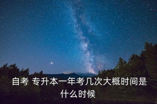  自考 專升本一年考幾次大概時(shí)間是什么時(shí)候