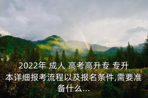 2022年 成人 高考高升專 專升本詳細(xì)報考流程以及報名條件,需要準(zhǔn)備什么...