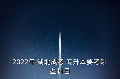 2022年 湖北成考 專升本要考哪些科目