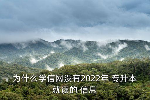 為什么學(xué)信網(wǎng)沒有2022年 專升本就讀的 信息