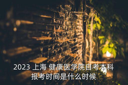 2023 上海 健康醫(yī)學(xué)院自考本科報考時間是什么時候