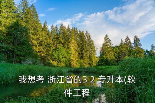 我想考 浙江省的3 2 專升本(軟件工程