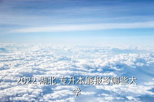 2022 湖北 專升本能報考哪些大學