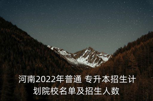  河南2022年普通 專升本招生計(jì)劃院校名單及招生人數(shù)