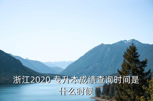 浙江2020 專升本成績查詢時間是什么時候