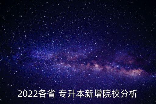 2022各省 專升本新增院校分析