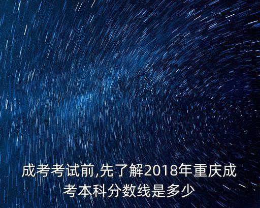 成考考試前,先了解2018年重慶成考本科分?jǐn)?shù)線是多少