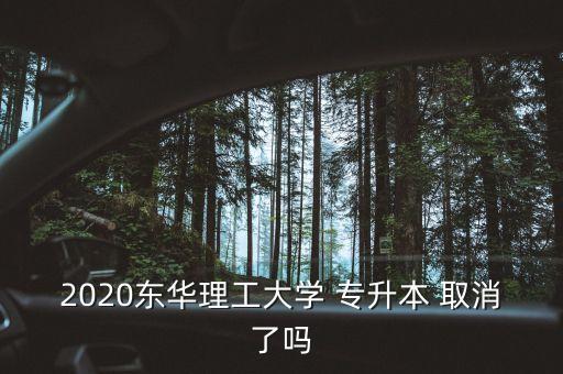 2020東華理工大學(xué) 專升本 取消了嗎